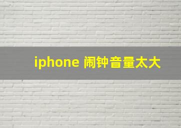 iphone 闹钟音量太大